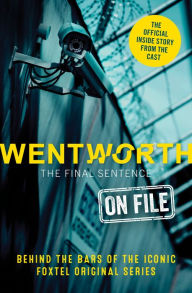 Title: Wentworth - The Final Sentence On File: Behind the bars of the iconic FOXTEL Original series, Author: Erin McWhirter