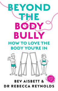 Title: Beyond the Body Bully: How to love the body you're in with this practical expert guide from the bestselling author of LIVING WITH IT, for readers of Lyndi Cohen, Taryn Brumfitt and Laura Thomas, Author: Bev Aisbett