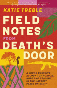 Title: Field Notes from Death's Door: A journey of horror, hope and healing, a memoir from a young doctor's experience in the Central African Republic, fo, Author: Katie Treble