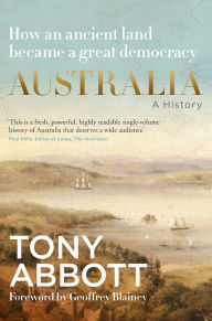 Title: Australia: A history by former Prime Minister Tony Abbott with a foreword by Geoffrey Blainey, now a major documentary on Sky News Australia, Author: Tony Abbott