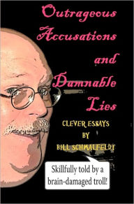 Title: Outrageous Accusations and Damnable Lies: Skillfully Told by a Brain-Damaged Nobody, Author: Bill Schmalfeldt
