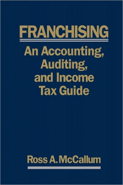 Franchising: AN ACCOUNTING, AUDITING and INCOME TAX GUIIDE: A Practical Guide for Franchisors, Franchisees, and their Accounting and Legal Advisors - 2011 Edition