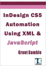 Title: InDesign CS5 Automation Using XML & JavaScript, Author: Grant Gamble