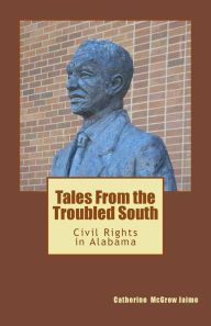 Title: Tales From the Troubled South: Civil Rights in Alabama, Author: Catherine McGrew Jaime