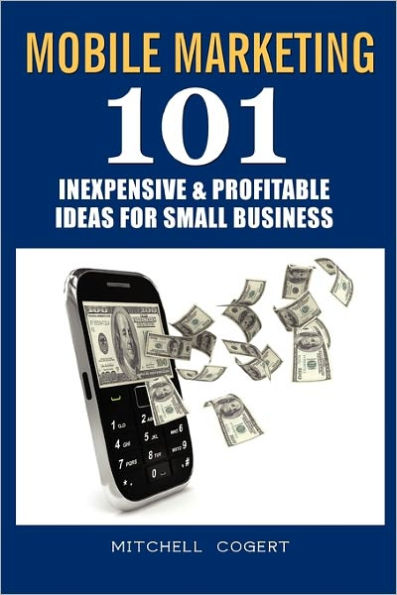 Mobile Marketing: 101 Inexpensive & Profitable Ideas for Small Business