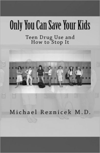 Only You Can Save Your Kids: Teen Drug Use and How to Stop It