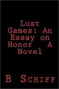 Title: Lust Games: An Essay on Honor A Novel, Author: B Schiff
