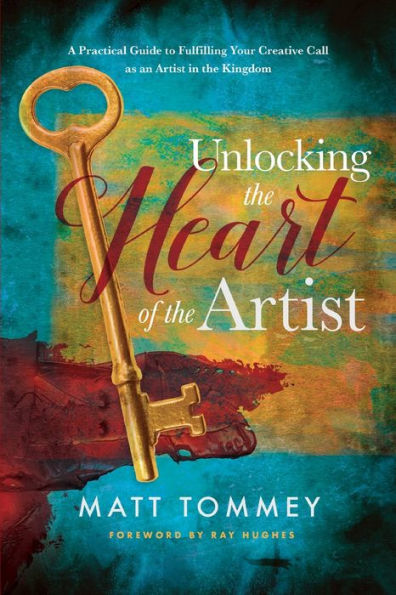 Unlocking the Heart of the Artist: A Practical Guide to Fulfilling Your Creative Call as an Artist in the Kingdom