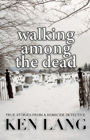Walking Among The Dead: True Stories From A Homicide Detective