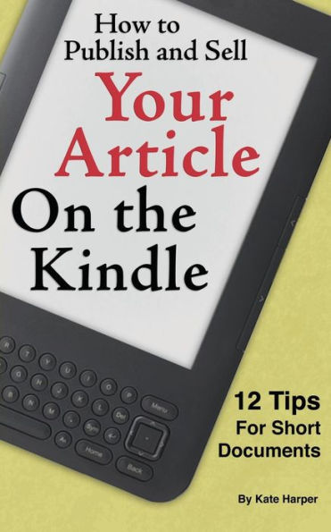 How to Publish and Sell Your Article on the Kindle: 12 Beginner Tips for Short Documents