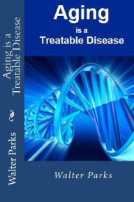 Title: Aging is a Treatable Disease: Your Anti-Aging Options, Author: Walter Parks