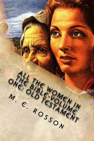 Title: All the Women in the Bible-Volume One: Old Testament: Bible References to Every Significant Women in the Old Testament, Author: M E Rosson