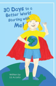 Title: 30 Days to a Better World Starting with Me!, Author: Liz Acosta