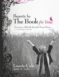 Title: Beauty by The Book for Teens: Becoming a Biblically Beautiful Young Woman, Author: Laurie Cole