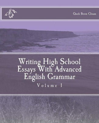 writing high school essays with advanced english grammar by quek writing high school essays with advanced english grammar