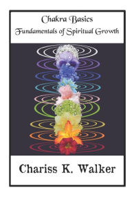 Title: Chakra Basics: Fundamentals of Spiritual Growth, Author: Chariss K Walker