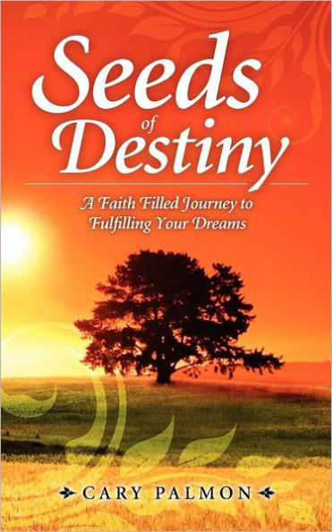 Seeds of Destiny: A Faith Filled Journey to Fulfilling Your Dreams