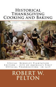 Title: Historical Thanksgiving Cooking and Baking: A Unique Collection of Thanksgiving Recipes from the Time of the Revolutionary and Civil Wars, Author: Robert W Pelton