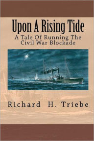 Title: Upon A Rising Tide: A Tale Of Running The Civil War Blockade, Author: Richard H Triebe