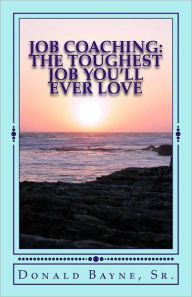 Title: Job Coaching: The Toughest Job You'll Ever Love!: Job Coaching, working with Developmentally Delayed Adults, Author: Joann Dunlap Bayne