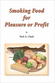 Title: Smoking Food for Pleasure or Profit: How to smoke fish, oysters, mussels, cheese, ham, bacon, sausage and salmon, complete with recipes and diagrams, Author: Neil A. Clark