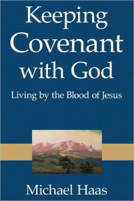Title: Keeping Covenant with God: Living by the Blood of Jesus, Author: Michael Haas Dip