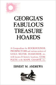 Title: Georgia's Fabulous Treasure Hoards: A Compendium for ROCKHOUNDS, PROSPECTORS and various seekers of GOLD, SILVER, DIAMONDS, etc. with known & historic locations. COMPLETE with MAPS, CHARTS, etc., Author: Ernest M Andrews Sr