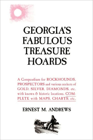 Georgia's Fabulous Treasure Hoards: A Compendium for ROCKHOUNDS, PROSPECTORS and various seekers of GOLD, SILVER, DIAMONDS, etc. with known & historic locations. COMPLETE with MAPS, CHARTS, etc.