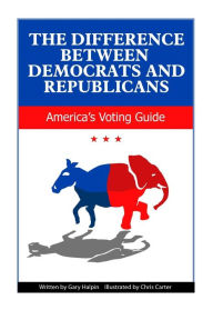 Title: The Difference Between Democrats and Republicans: Introduction to Voting in America, Author: Gary Halpin