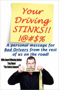 Title: Your Driving Stinks!: A Personal Message to Bad Drivers from the Rest of Us on the Road., Author: Troy A. Bonar