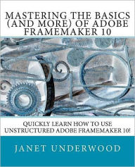 Title: Mastering the Basics (and more) of Adobe FrameMaker 10, Author: Janet S Underwood