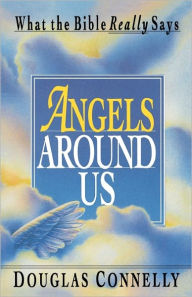 Title: Angels Around Us: What the Bible Really Says, Author: Douglas Connelly