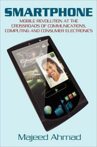 Title: Smartphone: Mobile Revolution at the Crossroads of Communications, Computing and Consumer Electronics, Author: Majeed Ahmad