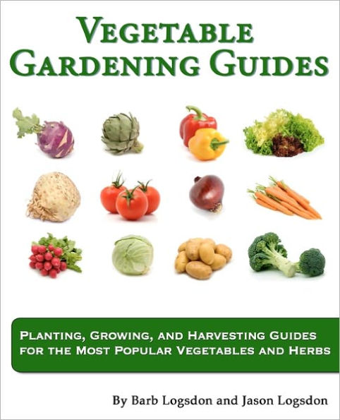 Vegetable Gardening Guides: Planting, Growing, and Harvesting Guides for the Most Popular Vegetables Herbs