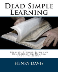 Title: Dead Simple Learning: Increase Reading Speed and Comprehension, Memory, and Intelligence, Author: Henry Davis