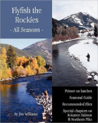 Title: Flyfish the Rockies - All Seasons -: Primer on hatches Seasonal Guide Recommended Flies Special chapters on Kokanee Salmon & Northern Pike, Author: Jim Williams