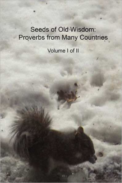 Seeds of Old Wisdom: Proverbs from Many Countries Volume I of II: Proverbs and wisdom from many countries, thousands of rules to make yourself healthy, wealthy and wise