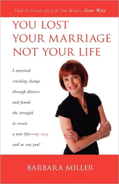 You Lost Your Marriage Not Your Life: How to Create the Life You Want Your Way