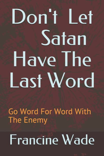 Don't Let Satan Have The Last Word: Go Word For Word With The Enemy