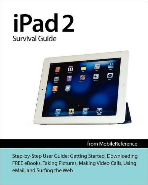 iPad 2 Survival Guide from MobileReference: Step-by-Step User Guide for Apple iPad 2: Getting Started, Downloading FREE eBooks, Taking Pictures, Making Video Calls, Using eMail, and Surfing the Web (Mobi Manuals)