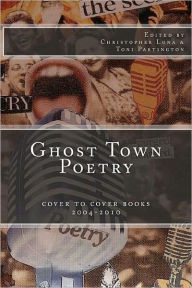 Title: Ghost Town Poetry: Cover To Cover Books 2004-2010: An Anthology of Poems from the Ghost Town Open Mic Series, Author: Toni Partington