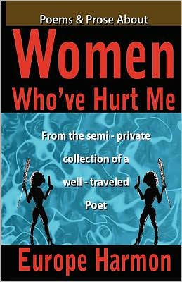 Poems & Prose About Women Who've Hurt Me: From the semi-private collection of well-traveled poet