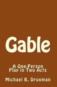 Title: Gable: A One-Person Play in Two Acts, Author: Michael B Druxman