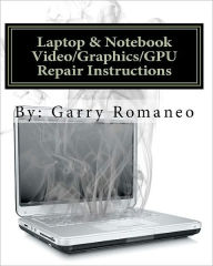 Title: Laptop & Notebook Video/Graphics/GPU Repair Instructions: First Ever! Board Level Repair Instructions, Repair your Laptop's Faulty Integrated Video Issues, Author: Garry Romaneo
