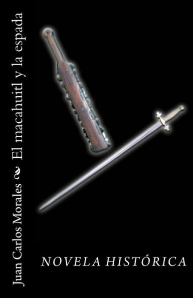 El macahuitl y la espada: Novela Histórica