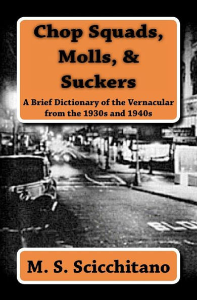 Chop Squads, Molls, & Suckers: A Brief Dictionary of the Vernacular from the 1930s and 1940s