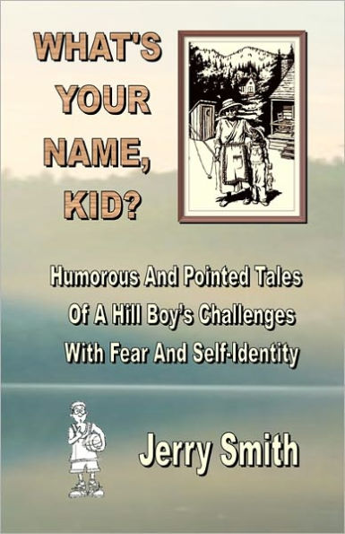 What's Your Name, Kid?: Humorous And Pointed Tales Of A Hill Boy's Challenges With Fear And Self-Identity