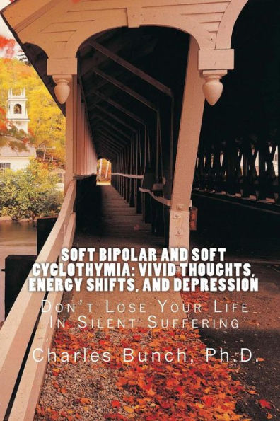 Soft Bipolar and Soft Cyclothymia: Vivid Thoughts, Energy Shifts, and Depression: Don't Lose Your Life In Silent Suffering