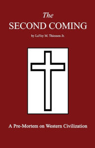 Title: The Second Coming: A Pre-Mortem on Western Civilization, Author: Lavoy M Thiessen Jr