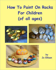 Title: How To Paint On Rocks For Children of All Ages, Author: Jo Ellison